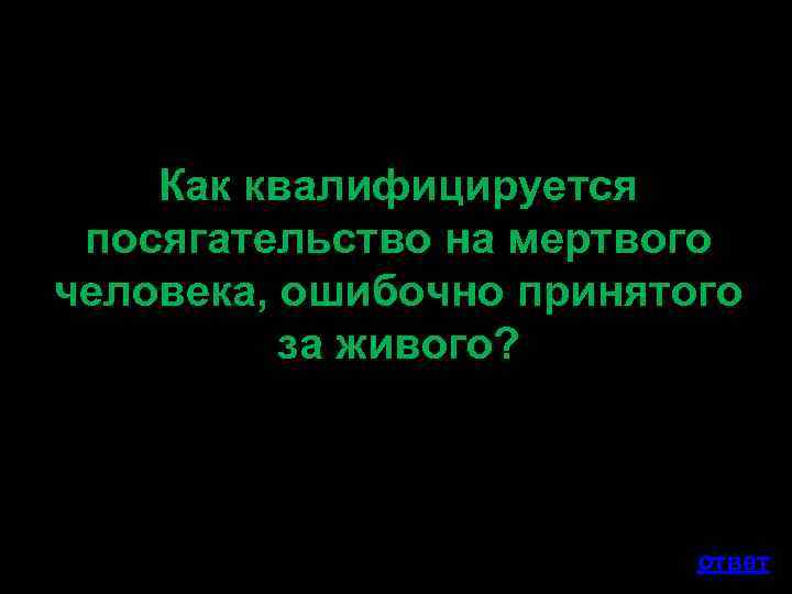 Как квалифицируется посягательство на мертвого человека, ошибочно принятого за живого? ответ 
