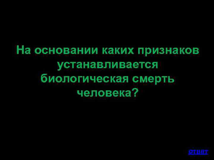 На основании каких признаков устанавливается биологическая смерть человека? ответ 