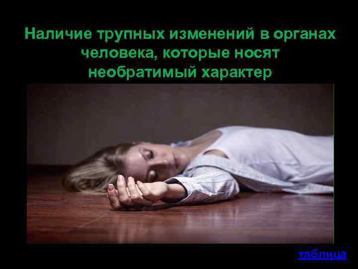 Наличие трупных изменений в органах человека, которые носят необратимый характер таблица 