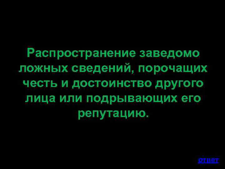 Распространение заведомо ложных сведений, порочащих честь и достоинство другого лица или подрывающих его репутацию.