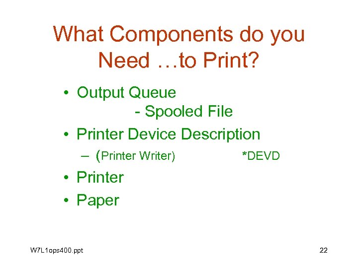 What Components do you Need …to Print? • Output Queue - Spooled File •