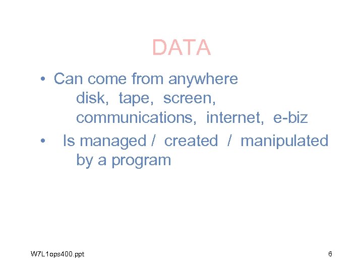 DATA • Can come from anywhere disk, tape, screen, communications, internet, e-biz • Is