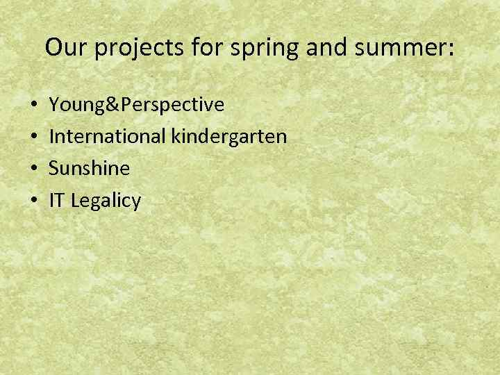 Our projects for spring and summer: • • Young&Perspective International kindergarten Sunshine IT Legalicy