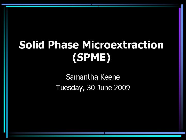 Solid Phase Microextraction (SPME) Samantha Keene Tuesday, 30 June 2009 