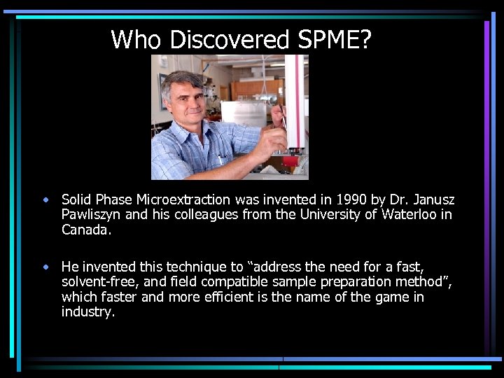 Who Discovered SPME? • Solid Phase Microextraction was invented in 1990 by Dr. Janusz