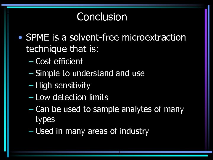 Conclusion • SPME is a solvent-free microextraction technique that is: – Cost efficient –