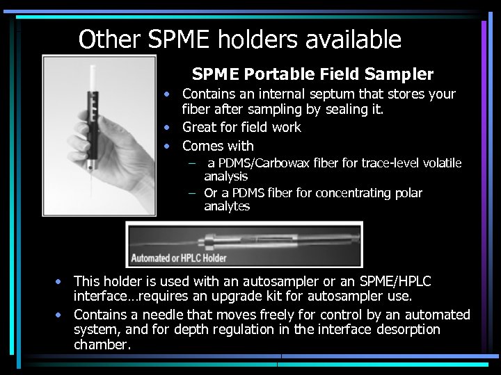 Other SPME holders available SPME Portable Field Sampler • Contains an internal septum that