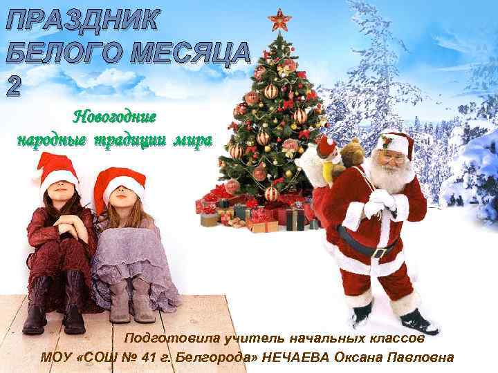 ПРАЗДНИК БЕЛОГО МЕСЯЦА 2 Новогодние народные традиции мира Подготовила учитель начальных классов МОУ «СОШ
