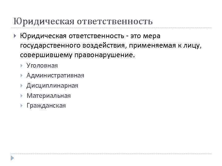 Юридическая ответственность - это мера государственного воздействия, применяемая к лицу, совершившему правонарушение. Уголовная Административная