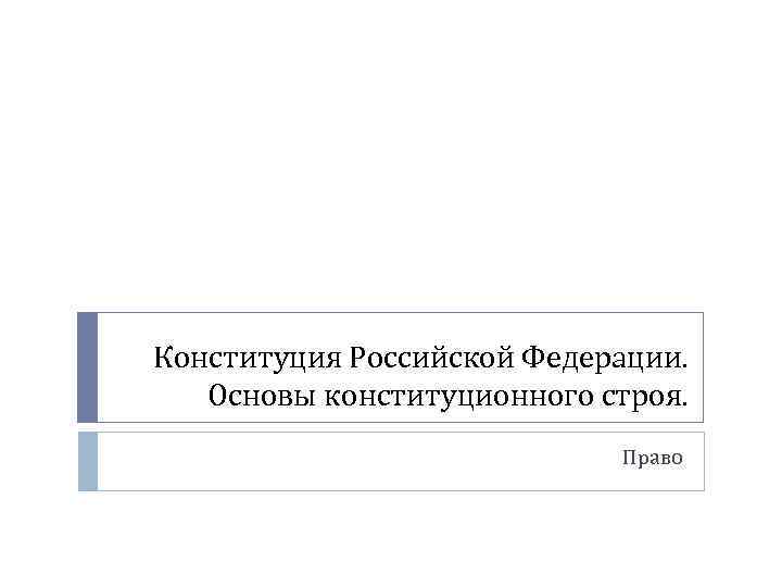 Конституция Российской Федерации. Основы конституционного строя. Право 