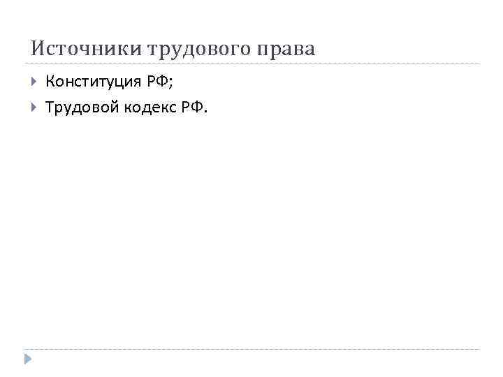 Источники трудового права Конституция РФ; Трудовой кодекс РФ. 