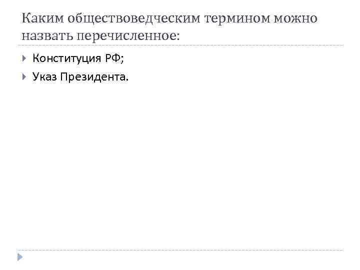 Каким обществоведческим термином можно назвать перечисленное: Конституция РФ; Указ Президента. 