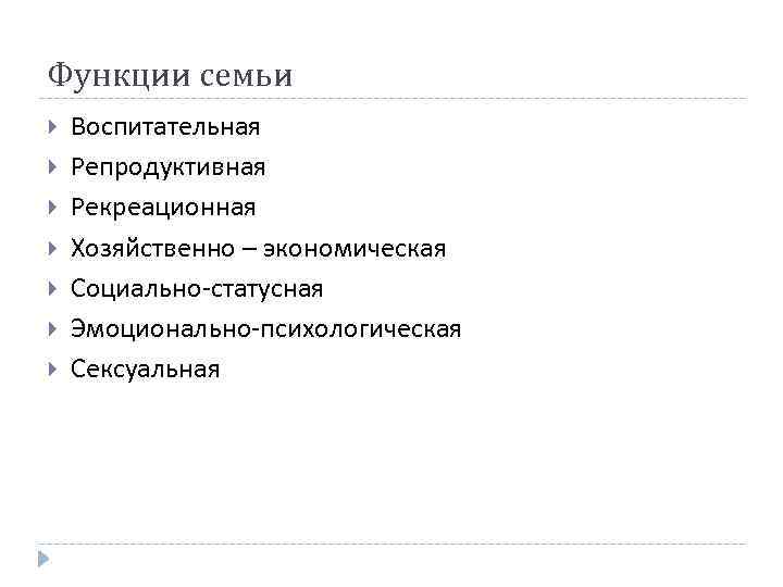 Функции семьи Воспитательная Репродуктивная Рекреационная Хозяйственно – экономическая Социально-статусная Эмоционально-психологическая Сексуальная 