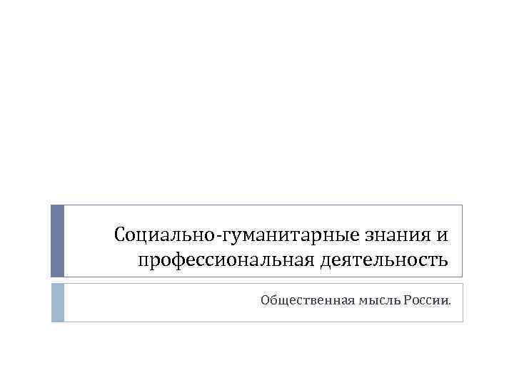 Социально-гуманитарные знания и профессиональная деятельность Общественная мысль России. 