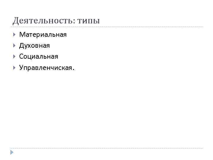 Деятельность: типы Материальная Духовная Социальная Управленчиская. 