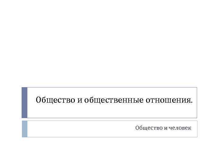 Общество и общественные отношения. Общество и человек 