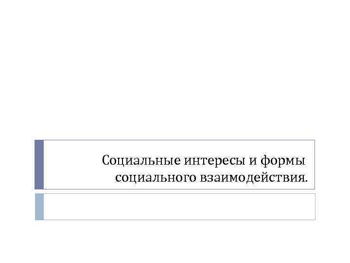 Социальные интересы и формы социального взаимодействия. 