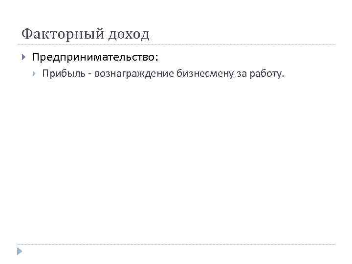 Факторный доход Предпринимательство: Прибыль - вознаграждение бизнесмену за работу. 