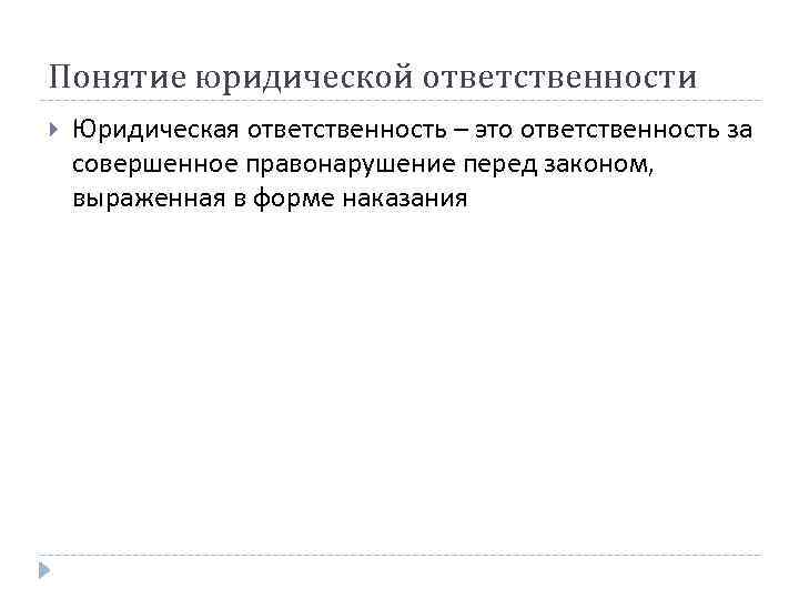 Понятие юридической ответственности Юридическая ответственность – это ответственность за совершенное правонарушение перед законом, выраженная