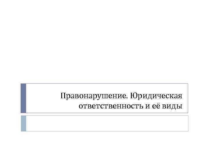 Правонарушение. Юридическая ответственность и её виды 