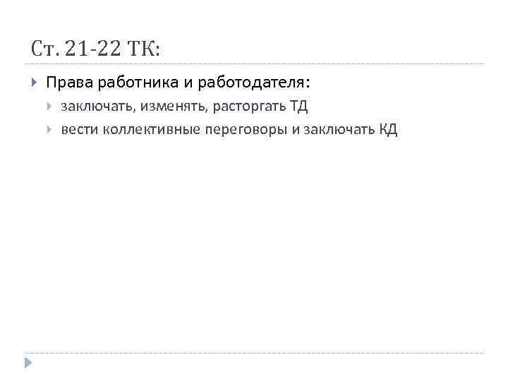 Ст. 21 -22 ТК: Права работника и работодателя: заключать, изменять, расторгать ТД вести коллективные