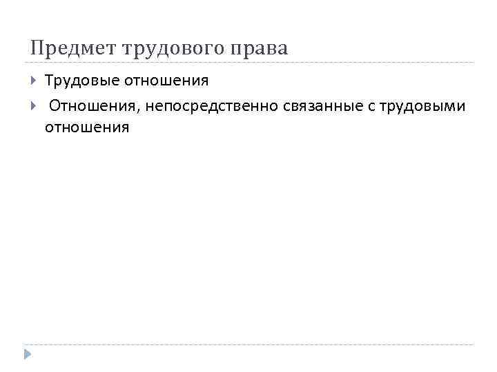 Предмет трудового права Трудовые отношения Отношения, непосредственно связанные с трудовыми отношения 