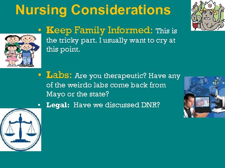 Nursing Considerations • Keep Family Informed: This is the tricky part. I usually want