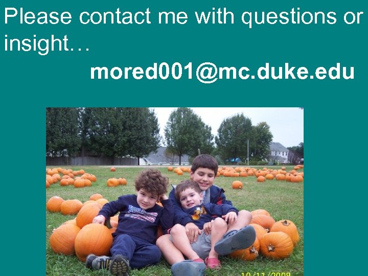 Please contact me with questions or insight… mored 001@mc. duke. edu 