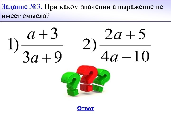Задание № 3. При каком значении а выражение не имеет смысла? Ответ 