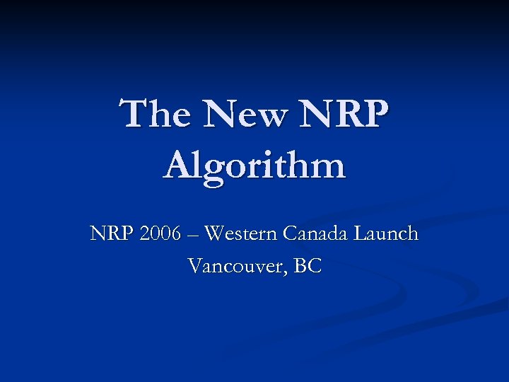 The New NRP Algorithm NRP 2006 – Western Canada Launch Vancouver, BC 