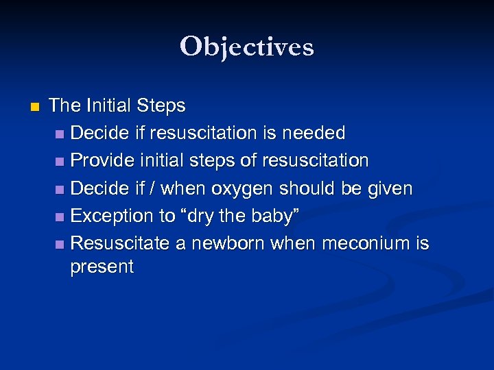 Objectives n The Initial Steps n Decide if resuscitation is needed n Provide initial