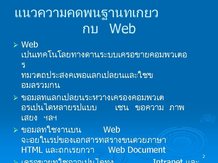 แนวความคดพนฐานทเกยว กบ Web เปนเทคโนโลยทางดานระบบเครอขายคอมพวเตอ ร ทมวตถประสงคเพอแลกเปลยนและใชข อมลรวมกน Ø ขอมลทแลกเปลยนระหวางเครองคอมพวเต อรเปนไดหลายรปแบบ เชน ขอความ ภาพ เสยง