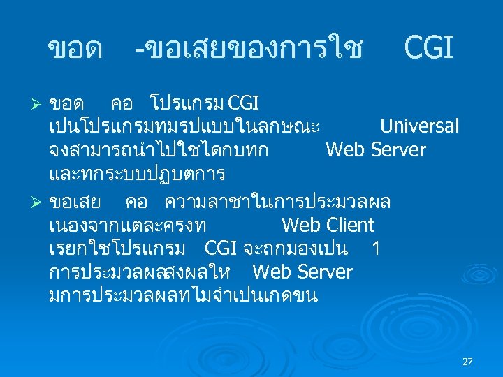 ขอด -ขอเสยของการใช CGI ขอด คอ โปรแกรม CGI เปนโปรแกรมทมรปแบบในลกษณะ Universal จงสามารถนำไปใชไดกบทก Web Server และทกระบบปฏบตการ Ø