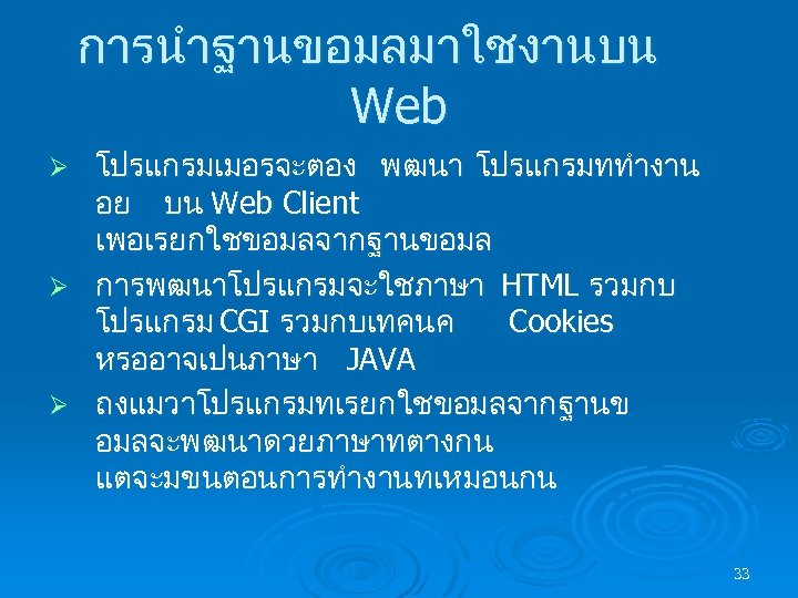 การนำฐานขอมลมาใชงานบน Web โปรแกรมเมอรจะตอง พฒนา โปรแกรมททำงาน อย บน Web Client เพอเรยกใชขอมลจากฐานขอมล Ø การพฒนาโปรแกรมจะใชภาษา HTML รวมกบ