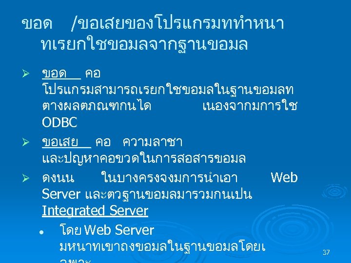 ขอด /ขอเสยของโปรแกรมททำหนา ทเรยกใชขอมลจากฐานขอมล ขอด คอ โปรแกรมสามารถเรยกใชขอมลในฐานขอมลท ตางผลตภณฑกนได เนองจากมการใช ODBC Ø ขอเสย คอ ความลาชา และปญหาคอขวดในการสอสารขอมล