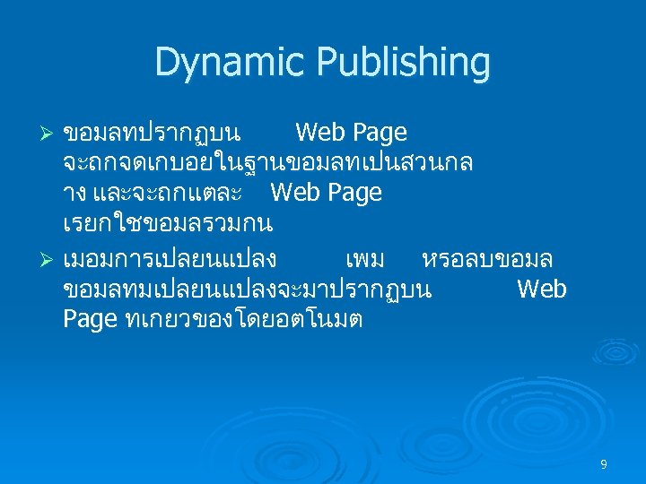 Dynamic Publishing ขอมลทปรากฏบน Web Page จะถกจดเกบอยในฐานขอมลทเปนสวนกล าง และจะถกแตละ Web Page เรยกใชขอมลรวมกน Ø เมอมการเปลยนแปลง เพม
