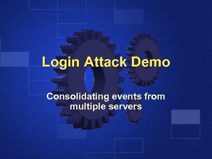 Login Attack Demo Consolidating events from multiple servers 