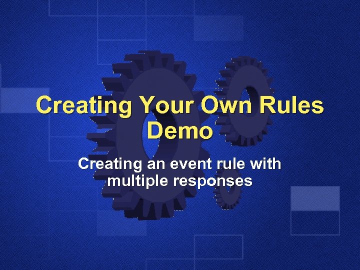 Creating Your Own Rules Demo Creating an event rule with multiple responses 