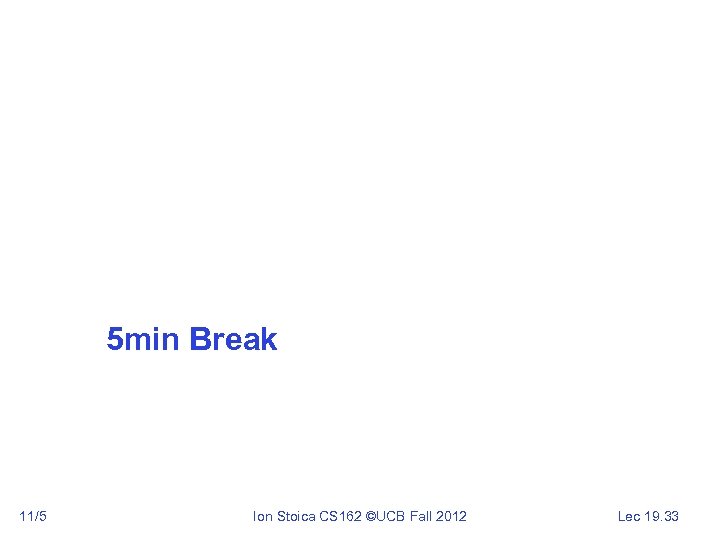5 min Break 11/5 Ion Stoica CS 162 ©UCB Fall 2012 Lec 19. 33