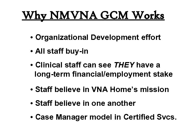 Why NMVNA GCM Works • Organizational Development effort • All staff buy-in • Clinical