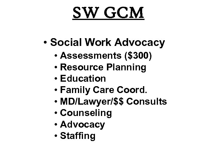 SW GCM • Social Work Advocacy • Assessments ($300) • Resource Planning • Education