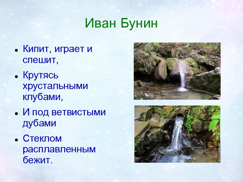 Иван Бунин Кипит, играет и спешит, Крутясь хрустальными клубами, И под ветвистыми дубами Стеклом