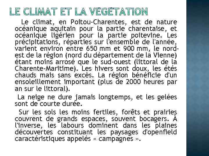 Le climat, en Poitou-Charentes, est de nature océanique aquitain pour la partie charentaise, et