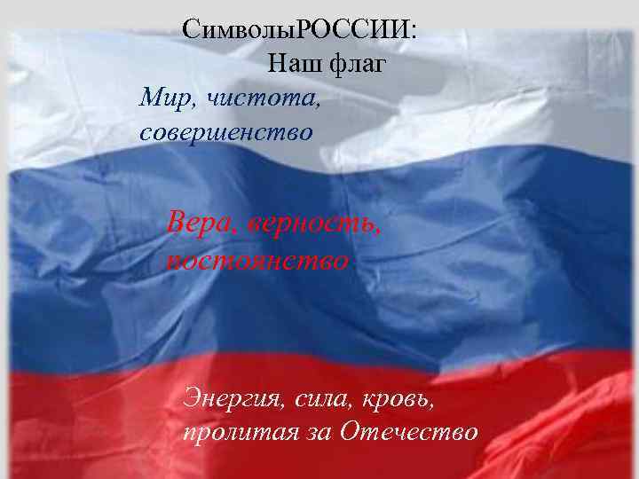Символы. РОССИИ: Наш флаг Мир, чистота, совершенство Вера, верность, постоянство Энергия, сила, кровь, пролитая
