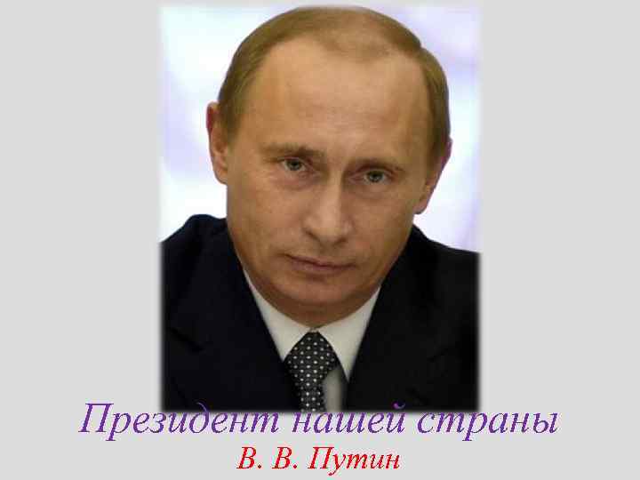 Президент нашей страны В. В. Путин 