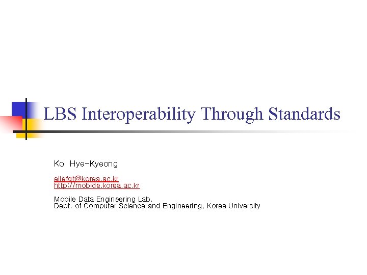 LBS Interoperability Through Standards Ko Hye-Kyeong ellefgt@korea. ac. kr http: //mobide. korea. ac. kr