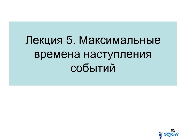 Лекция 5. Максимальные времена наступления событий 53 