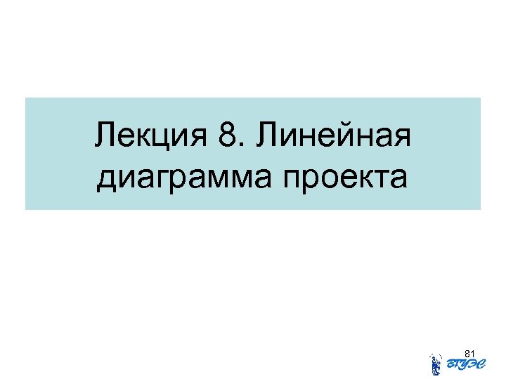 Лекция 8. Линейная диаграмма проекта 81 