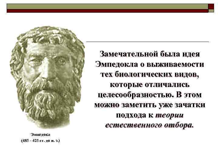 Замечательной была идея Эмпедокла о выживаемости тех биологических видов, которые отличались целесообразностью. В этом