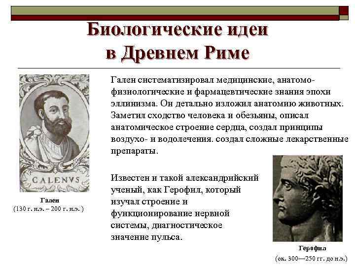 Биологические идеи в Древнем Риме Гален систематизировал медицинские, анатомофизиологические и фармацевтические знания эпохи эллинизма.